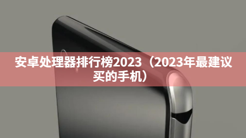 安卓处理器排行榜2023（2023年最建议买的手机）