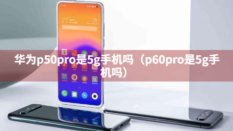 华为p50pro是5g手机吗（p60pro是5g手机吗）