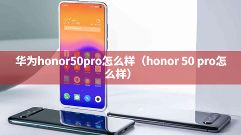 华为honor50pro怎么样（honor 50 pro怎么样）