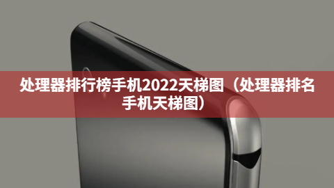 处理器排行榜手机2022天梯图（处理器排名手机天梯图）